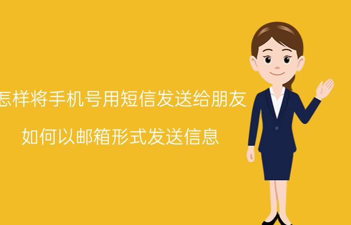 怎样将手机号用短信发送给朋友 如何以邮箱形式发送信息？